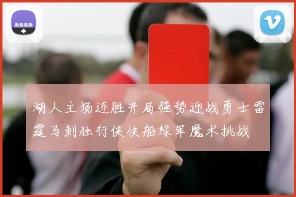 湖人主场连胜开局强势迎战勇士雷霆马刺独行侠快船绿军魔术挑战