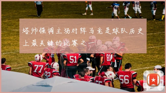 塔帅强调主场对阵马竞是球队历史上最关键的比赛之一