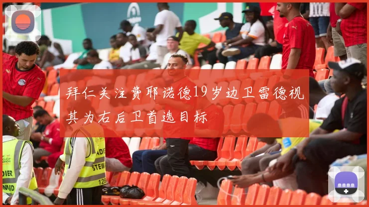 拜仁关注费耶诺德19岁边卫雷德视其为右后卫首选目标