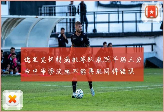 德里克怀特痛批球队表现半场三分命中率惨淡绝不能再犯同样错误