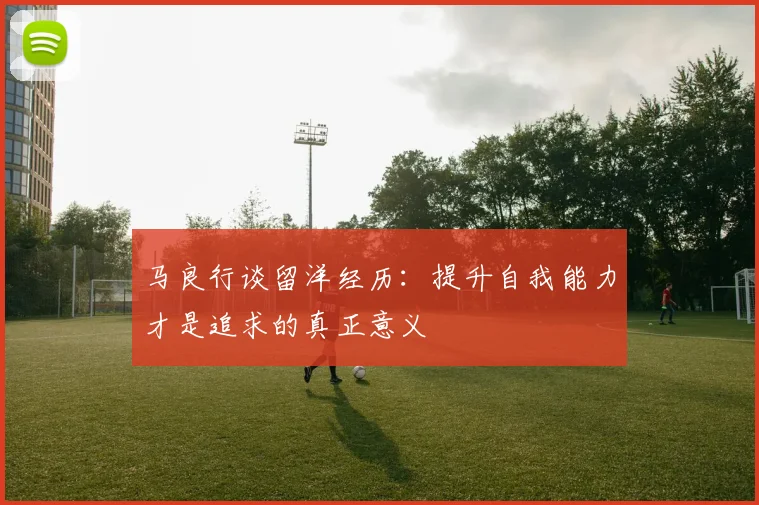 马良行谈留洋经历：提升自我能力才是追求的真正意义